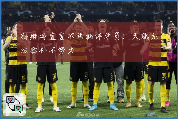 孙继海直言不讳批评学员：天赋无法弥补不努力