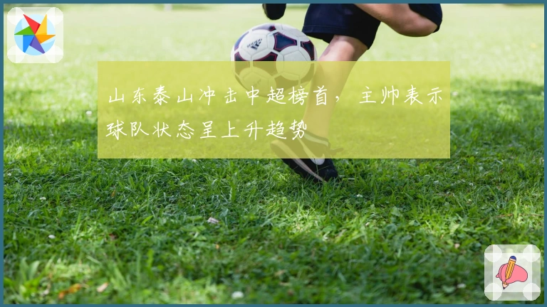 山东泰山冲击中超榜首,主帅表示球队状态呈上升趋势