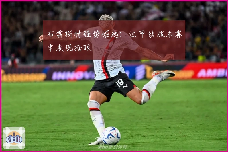 布雷斯特强势崛起:法甲劲旅本赛季表现抢眼