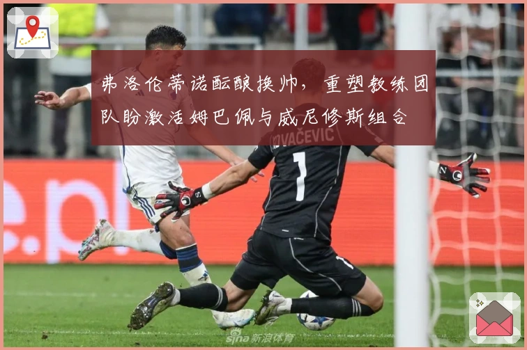 弗洛伦蒂诺酝酿换帅,重塑教练团队盼激活姆巴佩与威尼修斯组合