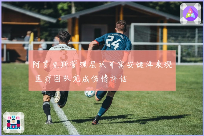 阿贾克斯管理层认可富安健洋表现 医疗团队完成伤情评估