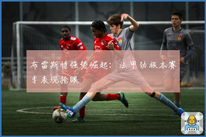 布雷斯特强势崛起：法甲劲旅本赛季表现抢眼