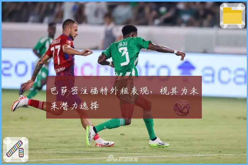 巴萨密注福特外租表现，视其为未来潜力选择