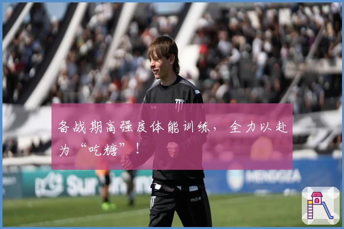 备战期高强度体能训练,全力以赴为“吃糖”!